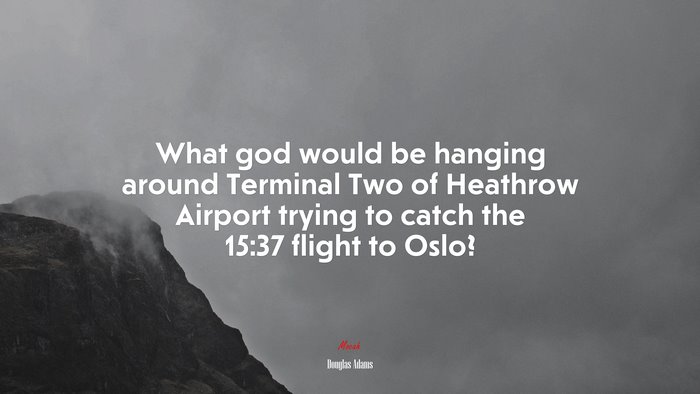 What god would be hanging around Terminal Two of Heathrow Airport trying to catch the 15:37 flight to Oslo? | Douglas Adams quote