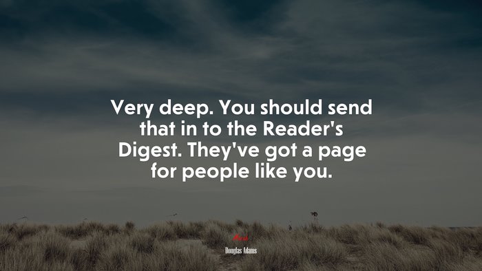 Very deep. You should send that in to the Reader’s Digest. They’ve got a page for people like you. | Douglas Adams quote
