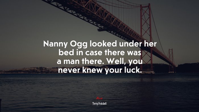 Nanny Ogg looked under her bed in case there was a man there. Well, you never knew your luck. | Terry Pratchett quote
