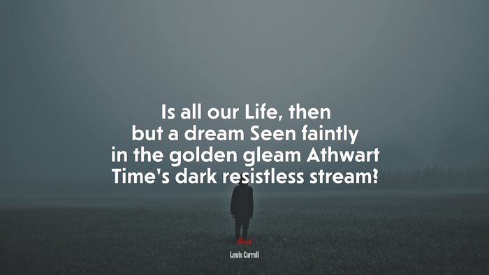 Is all our Life, then but a dream Seen faintly in the golden gleam Athwart Time’s dark resistless stream? | Lewis Carroll quote