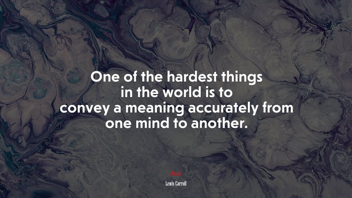 One of the hardest things in the world is to convey a meaning accurately from one mind to another. | Lewis Carroll quote