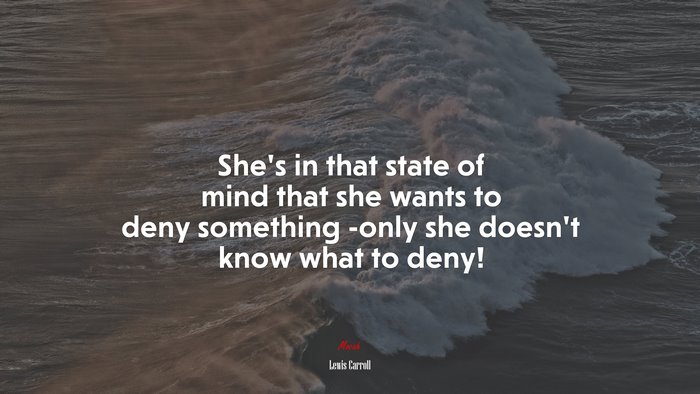 She’s in that state of mind that she wants to deny something -only she doesn’t know what to deny! | Lewis Carroll quote