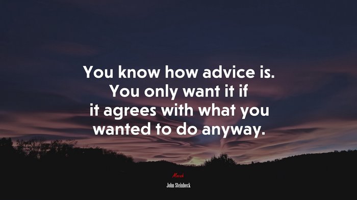 You know how advice is. You only want it if it agrees with what you wanted to do anyway. | John Steinbeck quote