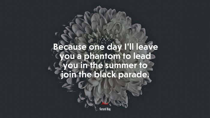 Because one day I’ll leave you a phantom to lead you in the summer to join the black parade. | Gerard Way quote