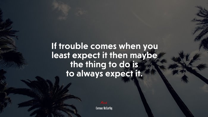 If trouble comes when you least expect it then maybe the thing to do is to always expect it. | Cormac McCarthy quote