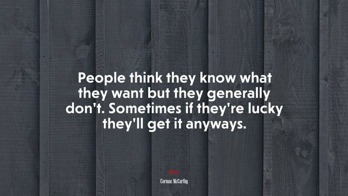 People think they know what they want but they generally don’t. Sometimes if they’re lucky they’ll get it anyways. | Cormac McCarthy quote