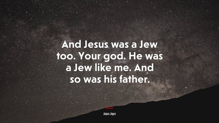 And Jesus was a Jew too. Your god. He was a Jew like me. And so was his father. | James Joyce quote