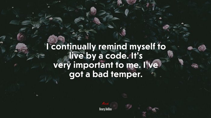 I continually remind myself to live by a code. It’s very important to me. I’ve got a bad temper. | Henry Rollins quote