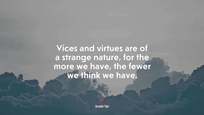 Vices and virtues are of a strange nature, for the more we have, the fewer we think we have. | Alexander Pope quote