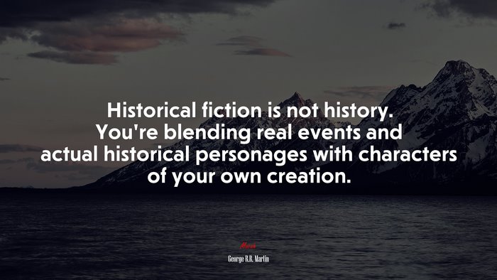 Historical fiction is not history. You’re blending real events and actual historical personages with characters of your own creation. | George R.R. Martin quote