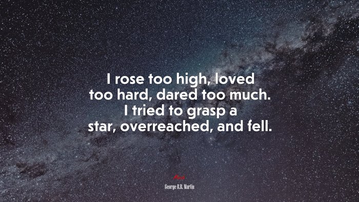 I rose too high, loved too hard, dared too much. I tried to grasp a star, overreached, and fell. | George R.R. Martin quote