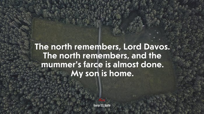 The north remembers, Lord Davos. The north remembers, and the mummer’s farce is almost done. My son is home. | George R.R. Martin quote