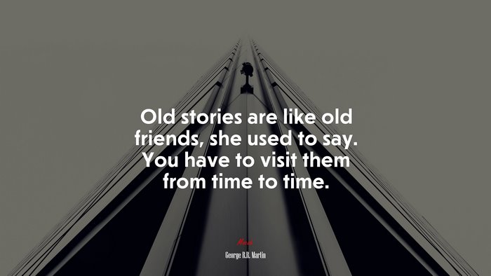 Old stories are like old friends, she used to say. You have to visit them from time to time. | George R.R. Martin quote
