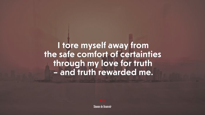 I tore myself away from the safe comfort of certainties through my love for truth – and truth rewarded me. | Simone de Beauvoir quote