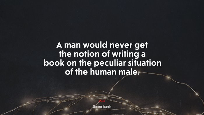 A man would never get the notion of writing a book on the peculiar situation of the human male. | Simone de Beauvoir quote