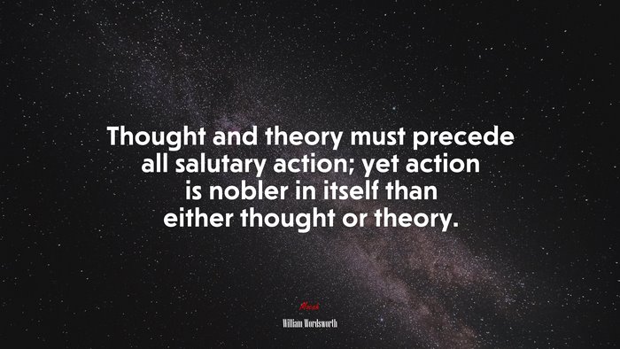 Thought and theory must precede all salutary action; yet action is nobler in itself than either thought or theory. | William Wordsworth quote