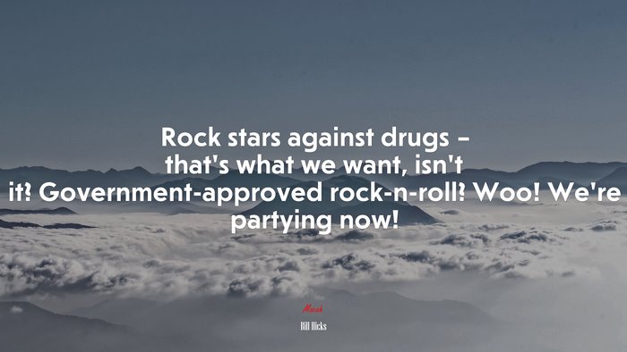 Rock stars against drugs – that’s what we want, isn’t it? Government-approved rock-n-roll? Woo! We’re partying now! | Bill Hicks quote