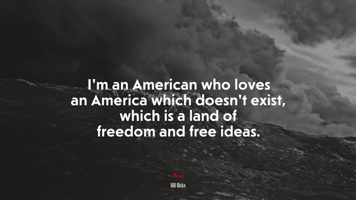 I’m an American who loves an America which doesn’t exist, which is a land of freedom and free ideas. | Bill Hicks quote