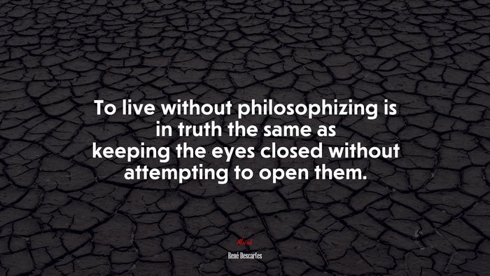To live without philosophizing is in truth the same as keeping the eyes closed without attempting to open them. | René Descartes quote