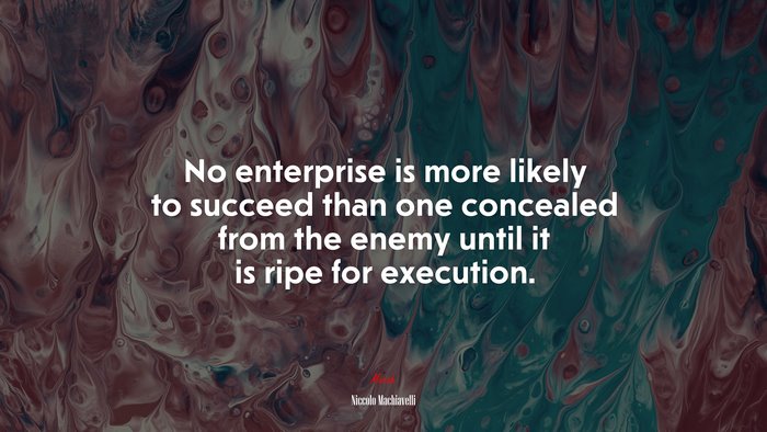 No enterprise is more likely to succeed than one concealed from the enemy until it is ripe for execution. | Niccolò Machiavelli quote