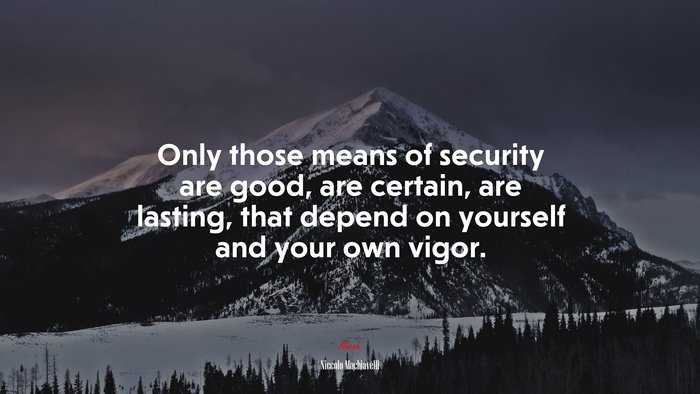 Only those means of security are good, are certain, are lasting, that depend on yourself and your own vigor. | Niccolò Machiavelli quote