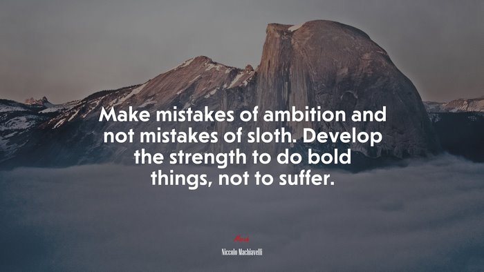 Make mistakes of ambition and not mistakes of sloth. Develop the strength to do bold things, not to suffer. | Niccolò Machiavelli quote