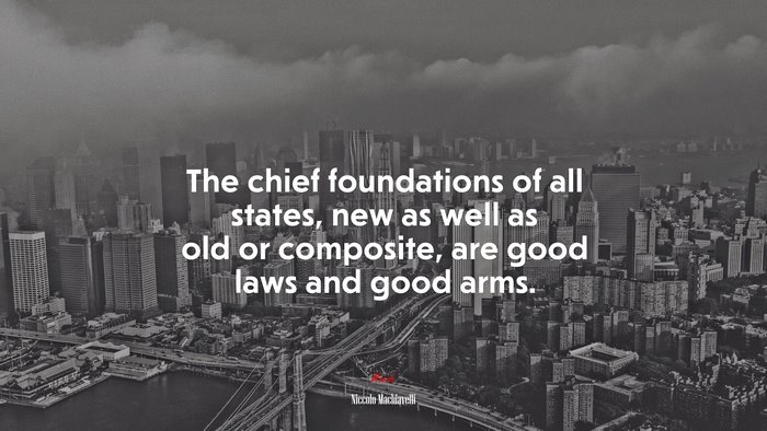 The chief foundations of all states, new as well as old or composite, are good laws and good arms. | Niccolò Machiavelli quote