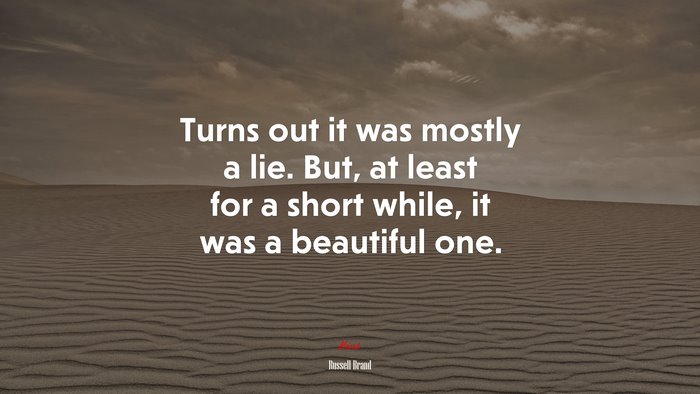 Turns out it was mostly a lie. But, at least for a short while, it was a beautiful one. | Russell Brand quote