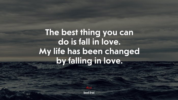 The best thing you can do is fall in love. My life has been changed by falling in love. | Russell Brand quote