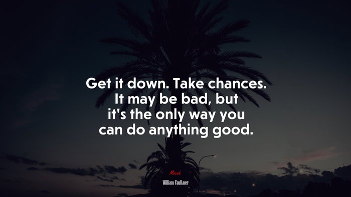 Get it down. Take chances. It may be bad, but it’s the only way you can do anything good. | William Faulkner quote