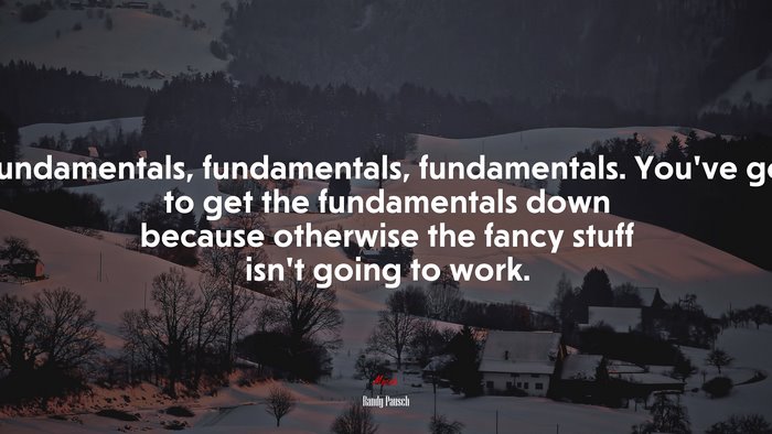 Fundamentals, fundamentals, fundamentals. You’ve got to get the fundamentals down because otherwise the fancy stuff isn’t going to work. | Randy Pausch quote