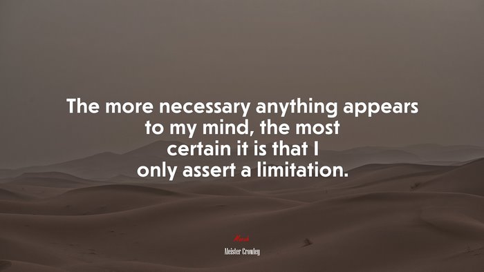 The more necessary anything appears to my mind, the most certain it is that I only assert a limitation. | Aleister Crowley quote
