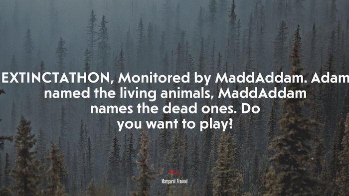 EXTINCTATHON, Monitored by MaddAddam. Adam named the living animals, MaddAddam names the dead ones. Do you want to play? | Margaret Atwood quote