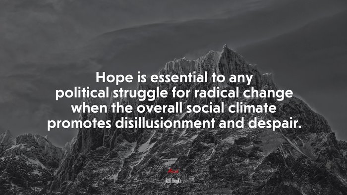 Hope is essential to any political struggle for radical change when the overall social climate promotes disillusionment and despair. | Bell Hooks quote