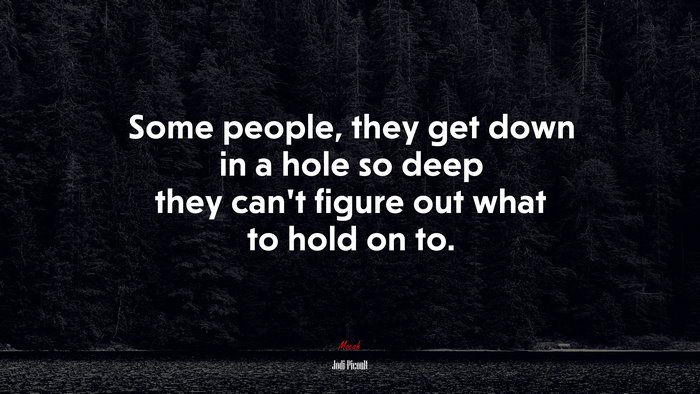 Some people, they get down in a hole so deep they can’t figure out what to hold on to. | Jodi Picoult quote