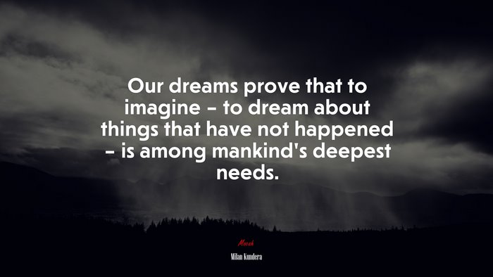 Our dreams prove that to imagine – to dream about things that have not happened – is among mankind’s deepest needs. | Milan Kundera quote