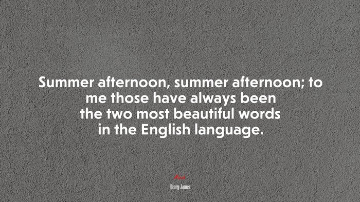 Summer afternoon, summer afternoon; to me those have always been the two most beautiful words in the English language. | Henry James quote