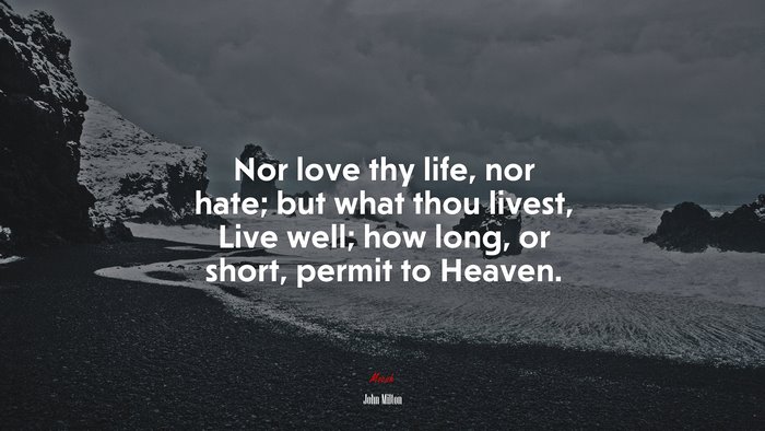 Nor love thy life, nor hate; but what thou livest, Live well; how long, or short, permit to Heaven. | John Milton quote