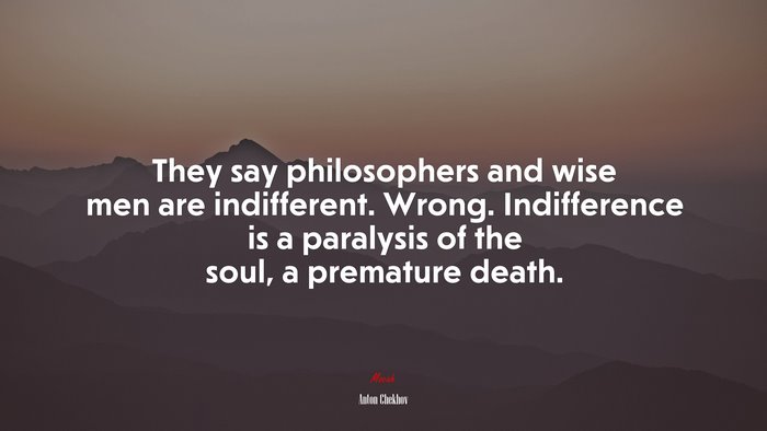They say philosophers and wise men are indifferent. Wrong. Indifference is a paralysis of the soul, a premature death. | Anton Chekhov quote