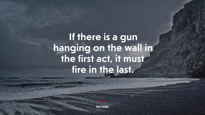 If there is a gun hanging on the wall in the first act, it must fire in the last. | Anton Chekhov quote