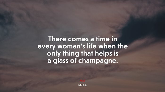 There comes a time in every woman’s life when the only thing that helps is a glass of champagne. | Bette Davis quote