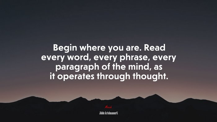 Begin where you are. Read every word, every phrase, every paragraph of the mind, as it operates through thought. | Jiddu Krishnamurti quote