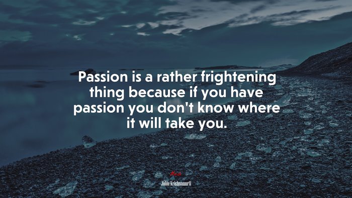 Passion is a rather frightening thing because if you have passion you don’t know where it will take you. | Jiddu Krishnamurti quote
