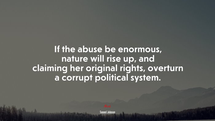 If the abuse be enormous, nature will rise up, and claiming her original rights, overturn a corrupt political system. | Samuel Johnson quote