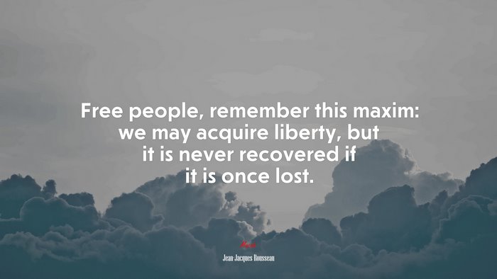 Free people, remember this maxim: we may acquire liberty, but it is never recovered if it is once lost. | Jean-Jacques Rousseau quote