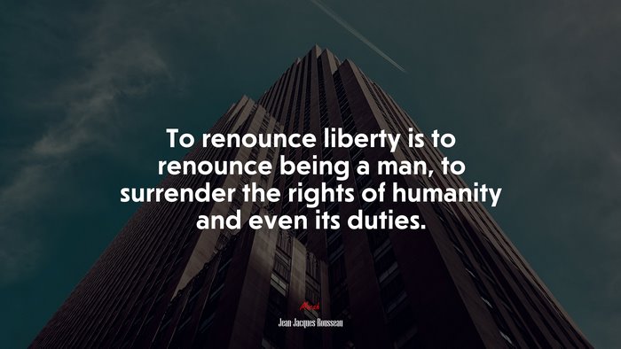 To renounce liberty is to renounce being a man, to surrender the rights of humanity and even its duties. | Jean-Jacques Rousseau quote