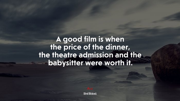 A good film is when the price of the dinner, the theatre admission and the babysitter were worth it. | Alfred Hitchcock quote