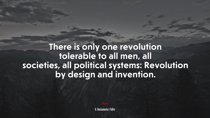 There is only one revolution tolerable to all men, all societies, all political systems: Revolution by design and invention. | R. Buckminster Fuller quote