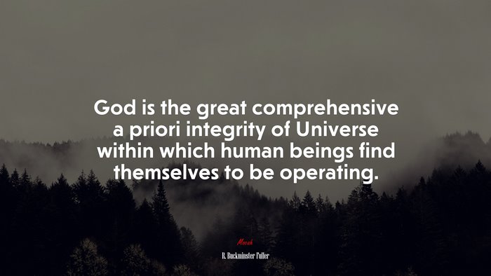 God is the great comprehensive a priori integrity of Universe within which human beings find themselves to be operating. | R. Buckminster Fuller quote