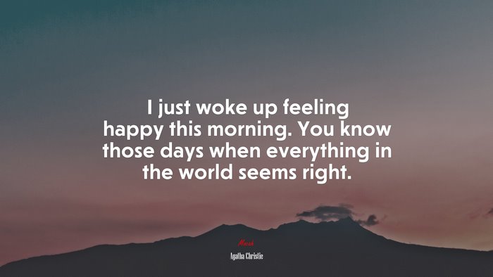I just woke up feeling happy this morning. You know those days when everything in the world seems right. | Agatha Christie quote
